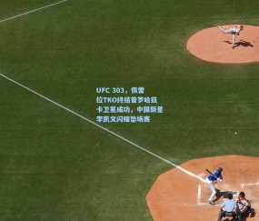 开云体育官网：UFC 303，佩雷拉TKO终结普罗哈兹卡卫冕成功，中国新星李凯文闪耀垫场赛