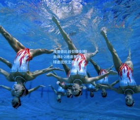 开云体育官网-激情德比战引爆全城！主场3-2绝杀死敌，球迷狂欢之夜