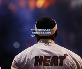 【开云体育app】NBA季后赛激战正酣 东西部豪强上演巅峰对决