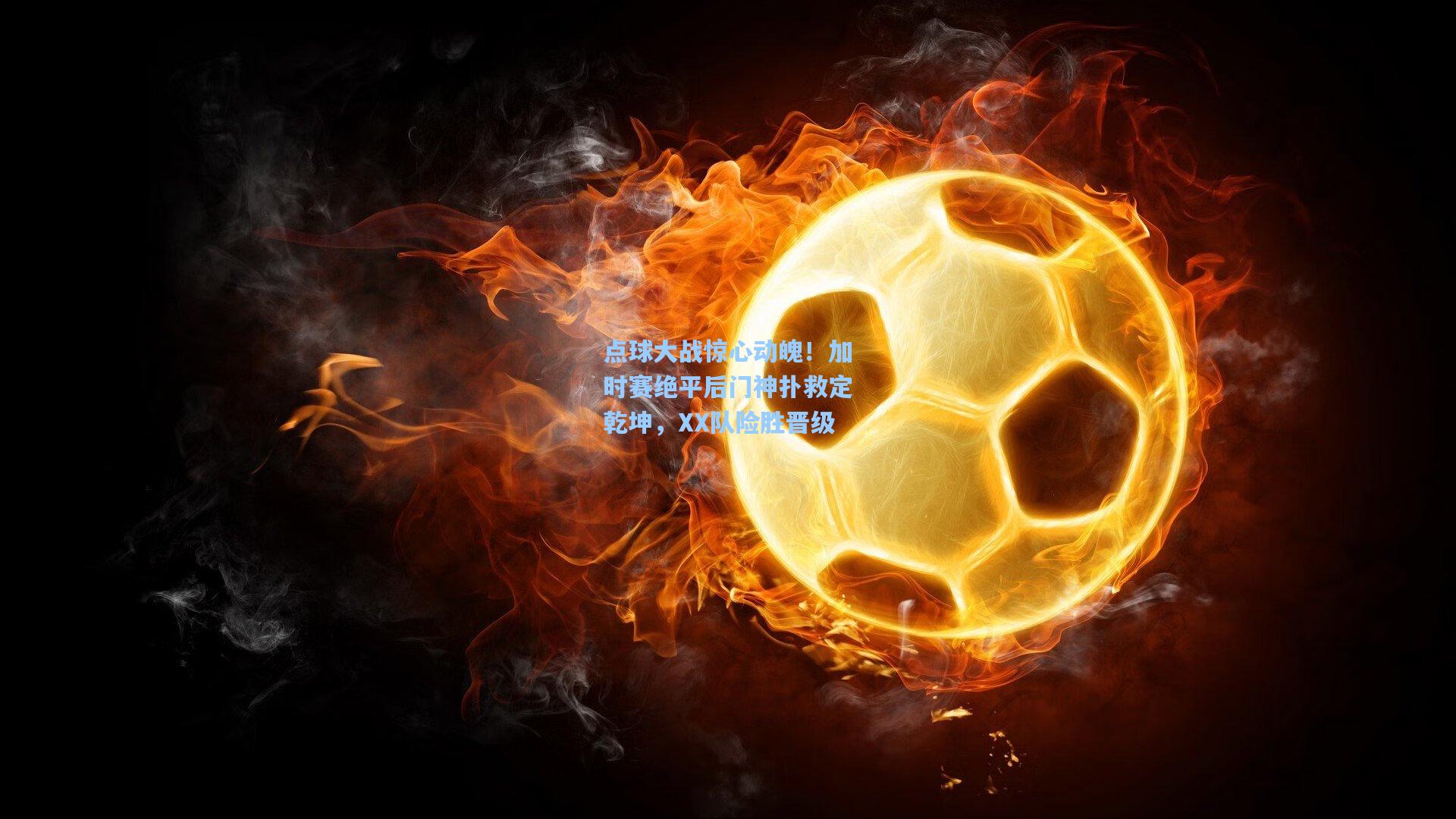 点球大战惊心动魄！加时赛绝平后门神扑救定乾坤，XX队险胜晋级